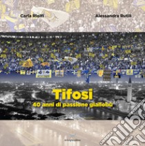 Tifosi. 40 anni di passione gialloblù libro di Riolfi Carla; Rutili Alessandra