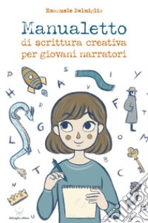 Manualetto di scrittura creativa per giovani narratori libro di Delmiglio Emanuele