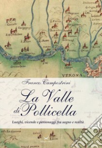 La Valle di Pollicella. Luoghi, vicende e personaggi fra sogno e realtà libro di Campostrini Franco