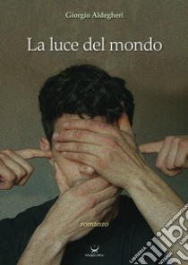 La luce del mondo libro di Aldegheri Giorgio