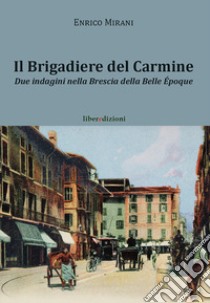 Il brigadiere del Carmine. Due indagini nella Brescia della Belle Epoque libro di Mirani Enrico