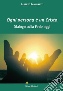 Ogni persona è un Cristo. Dialogo sulla fede oggi libro di Panighetti Alberto