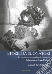 Storie da suonatori. La tradizione musicale del carnevale di Bagolino e Ponte Caffaro libro di Richiedei D. (cur.)