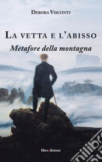 La vetta e l'abisso. Metafore della montagna libro di Visconti Debora