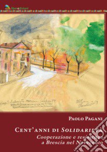 Cent'anni di solidarietà. Cooperazione e resistenza a Brescia nel Novecento libro di Pagani Paolo