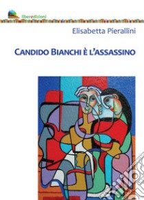 Candido Bianchi è l'assassino libro di Pierallini Elisabetta