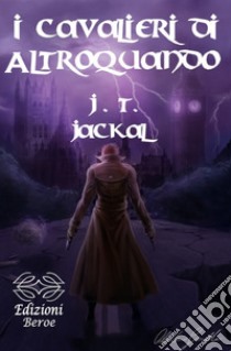 I cavalieri di Altroquando libro di Jackal J. T.