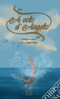 A volo d'angelo. Antologia di artisti vari. Nuova ediz. libro di Tascini M. A. (cur.)