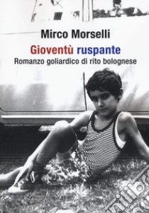 Gioventù ruspante. Romanzo goliardico di rito bolognese libro di Morselli Mirco