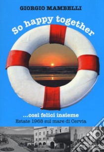 So happy together... Così felici insieme. Estate 1968 sul mare di Cervia libro di Mambelli Giorgio