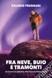 Fra neve, buio e tramonti un inverno in solitudine libro di Fregnani Valerio