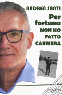 Per fortuna non ho fatto carriera libro di Santi Andrea