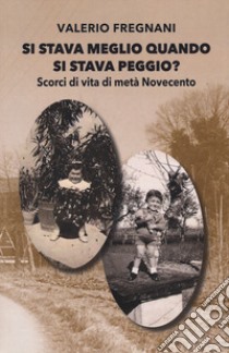 Si stava meglio quando si stava peggio? Scorci di vita di metà Novecento libro di Fregnani Valerio