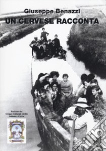 Un cervese racconta. Ricordi di personaggi, ambienti e tradizioni del centro storico e delle saline di Cervia libro di Benazzi Giuseppe