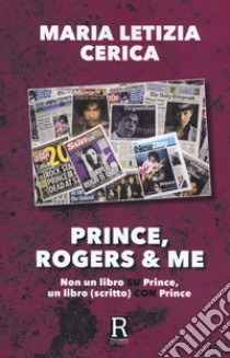 Prince, Rogers & me. Non un libro su Prince, un libro (scritto) con Prince libro di Cerica Maria Letizia