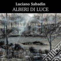 Alberi di luce. Ediz. illustrata libro di Sabadin Luciano; Sacchi Tommasi F. (cur.); d'Urbano I. M. (cur.)