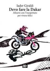 Devo fare la Dakar. Allearsi con l'inaspettato per vivere felici libro di Giraldi Iader