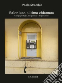 Salonicco, ultima chiamata. Campo profughi tra speranza e disperazione libro di Strocchio Paola