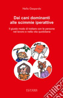 Dai cani dominanti alle scimmie iperattive. Il giusto modo di trattare con le persone nel lavoro e nella vita quotidiana libro di Gaspardo Nello