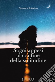 Sogni appesi al confine della solitudine libro di Rattalino Gianluca