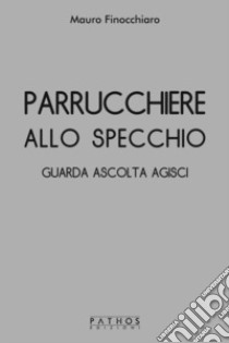 Parrucchiere allo specchio. Guarda ascolta agisci libro di Finocchiaro Mauro