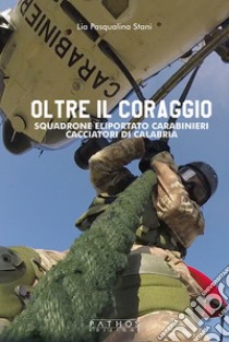 Oltre il coraggio. Squadrone eliportato carabinieri cacciatori di Calabria libro di Stani Lia Pasqualina