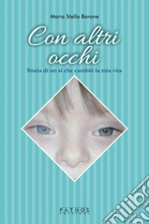 Con altri occhi. Storia di un sì che cambiò la mia vita libro di Barone Maria Stella