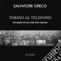 Torino al telefono. Immagini di una città alla risposta. Ediz. illustrata libro di Greco Salvatore