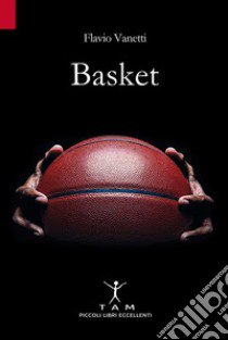 Basket. Breve storia della pallacanestro attraverso 50 anni di emozioni e incontri raccontati da un inviato molto speciale libro di Vanetti Flavio