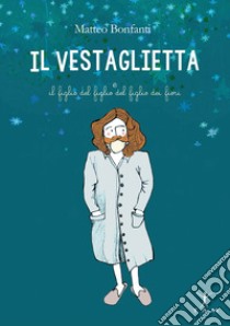 Il Vestaglietta e il figlio del figlio del figlio dei fiori libro di Bonfanti Matteo