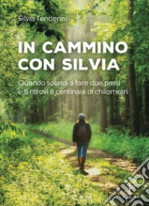 In cammino con Silvia. Quando scendi a fare due passi e ti ritrovi a centinaia di chilometri libro di Tenderini Silvia