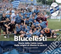 Blucelesti. Storia della Calcio Lecco. Dalle origini al ritorno in serie B libro di Pistone Federico; Ricci Alberto