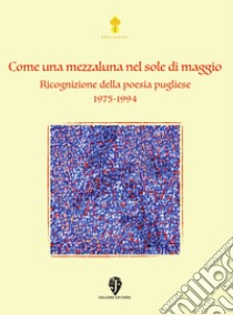 Come una mezzaluna nel sole di maggio. Ricognizione della poesia pugliese 1975-1994. Nuova ediz. libro di Fallone Editore (cur.)