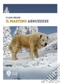 Il mastino abruzzese libro di Bruno Flavio