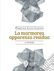 La marmorea apparenza residua. Nuova ediz. libro di Losavio Pasquale Lucio