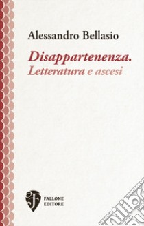 Disappartenenza. Letteratura e ascesi. Nuova ediz. libro di Bellasio Alessandro