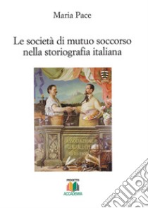 Le società di mutuo soccorso nella storiografia italiana libro di Pace Maria