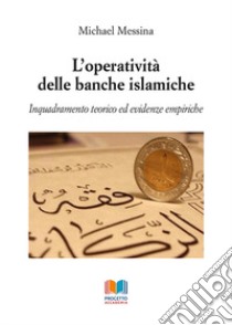 L'operatività delle banche islamiche. Inquadramento teorico ed evidenze empiriche libro di Messina Michael