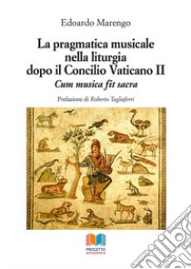 La pragmatica musicale nella liturgia dopo il Concilio Vaticano II. Cum Musica Fit Sacra libro di Marengo Edoardo