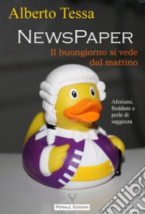 NewsPaper. Il buongiorno si vede dal mattino libro di Tessa Alberto