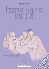 I segreti dei bambini più piccoli di tutti libro di Alciati Paola