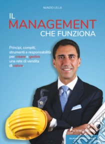 Il management che funziona. Principi, compiti, strumenti e responsabilità per creare e gestire una rete di vendita di valore libro di Lella Nunzio