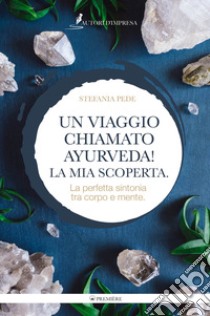 Un viaggio chiamato Ayurveda! La mia scoperta. La perfetta sintonia tra corpo e mente libro di Pede Stefania