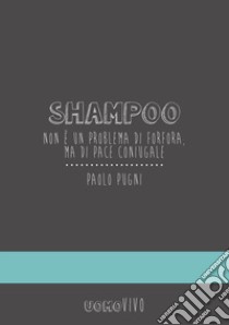 Shampoo. Non è un problema di forfora, ma di pace coniugale libro di Pugni Paolo; Signorin G. (cur.)