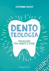 Dentoteologia. Paragoni fra denti e fede libro di Biolo Giovanni