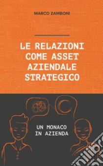 Le relazioni come asset aziendale strategico. Un monaco in azienda libro di Zamboni Marco