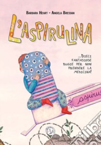 L'aspirulina. Dieci fantasiose bugie per non prendere la medicina! Ediz. a caratteri grandi libro di Heart Barbara