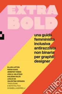 Extra Bold. Una guida femminista, inclusiva, antirazzista, non binaria per graphic designer libro di Lupton Ellen; Kafei Farah; Tobias Jennifer; Borrelli I. (cur.)
