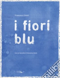 I fiori blu. Ediz. illustrata libro di Zoboli Francesca