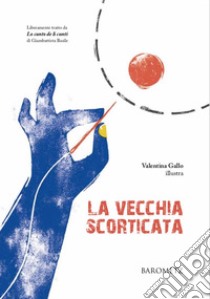 La vecchia scorticata. Liberamente tratto da «Lo cunto de li cunti» di Giambattista Basile libro di Basile Giambattista